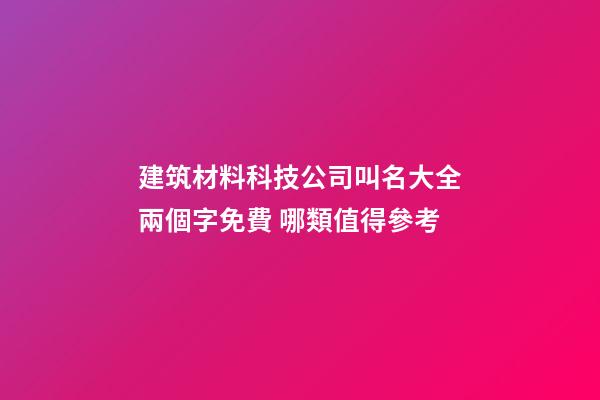 建筑材料科技公司叫名大全兩個字免費 哪類值得參考-第1張-公司起名-玄機派